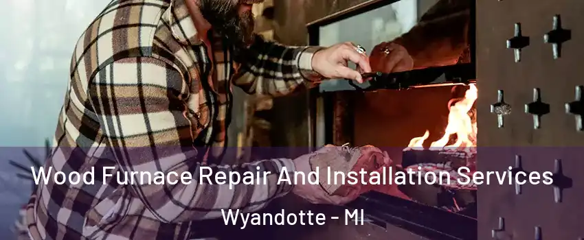  Wood Furnace Repair And Installation Services Wyandotte - MI